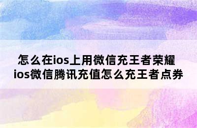 怎么在ios上用微信充王者荣耀 ios微信腾讯充值怎么充王者点券